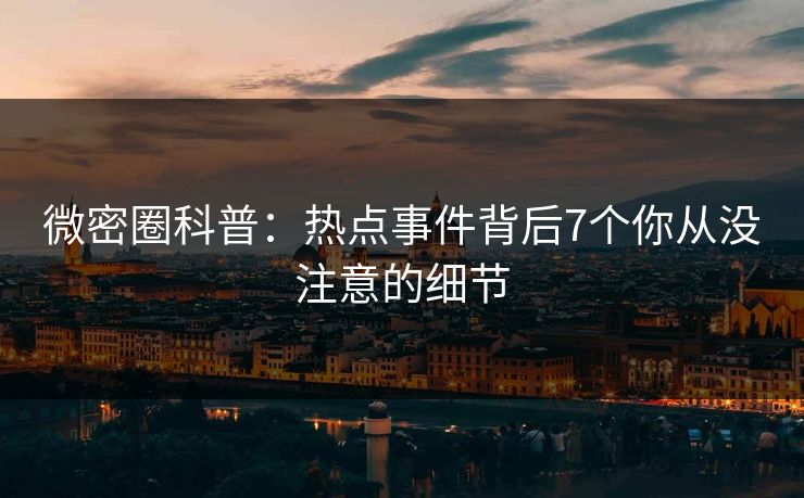 微密圈科普：热点事件背后7个你从没注意的细节