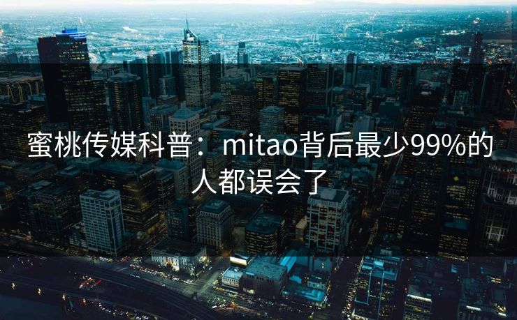 蜜桃传媒科普：mitao背后最少99%的人都误会了