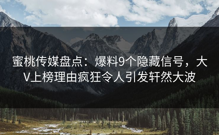 蜜桃传媒盘点：爆料9个隐藏信号，大V上榜理由疯狂令人引发轩然大波