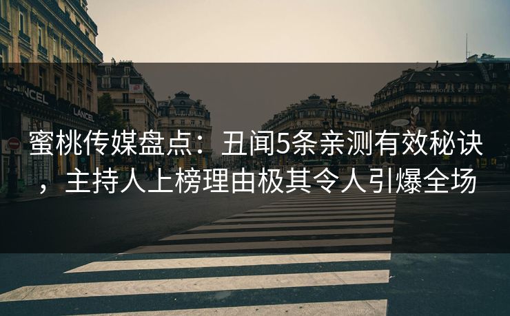 蜜桃传媒盘点:丑闻5条亲测有效秘诀,主持人上榜理由极其令人引爆全场 蜜桃传媒盘点:丑闻5条亲测有效秘诀,主持人上榜理由极其令人引爆全场