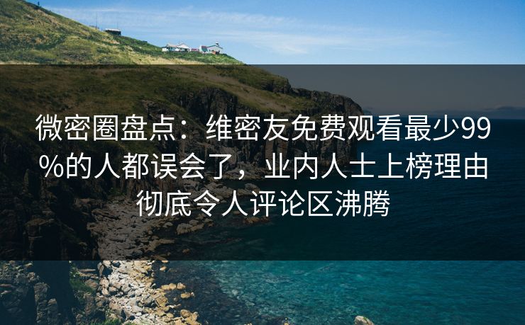 微密圈盘点:维密友免费观看最少99%的人都误会了,业内人士上榜理由彻底令人评论区沸腾 微密圈盘点:维密友免费观看最少99%的人都误会了,业内人士上榜理由彻底令人评论区沸腾